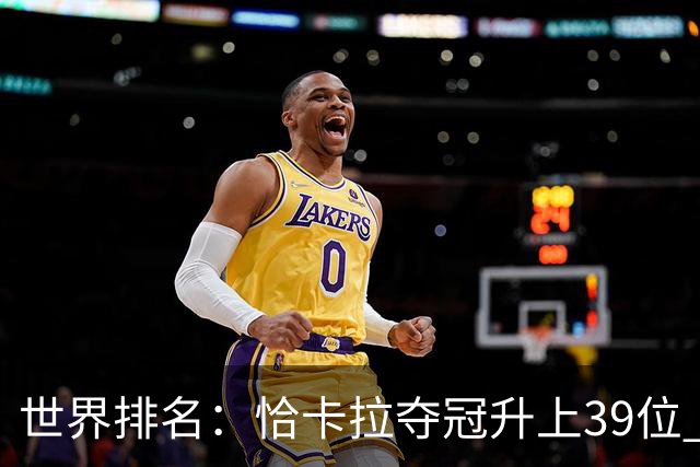 世界排名：恰卡拉夺冠升上39位 王伟轩207位
