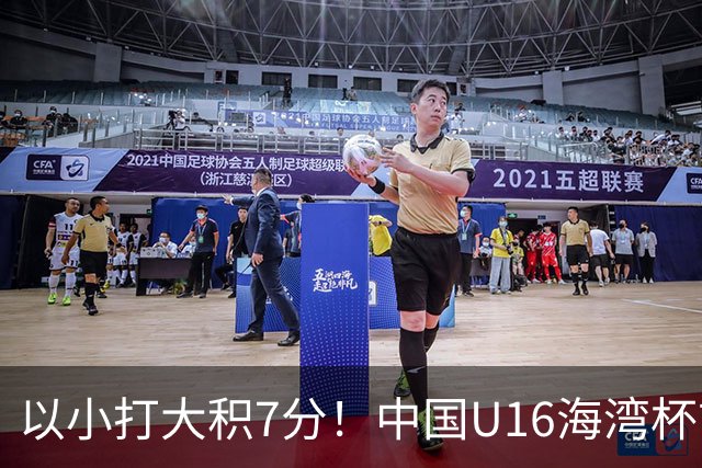以小打大积7分！中国U16海湾杯前景：半决赛基本稳 头名要赢阿联酋