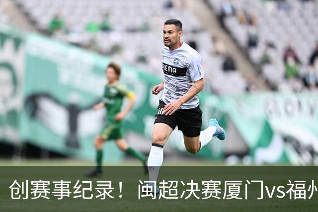 创赛事纪录！闽超决赛厦门vs福州到场观赛人数达53367人
