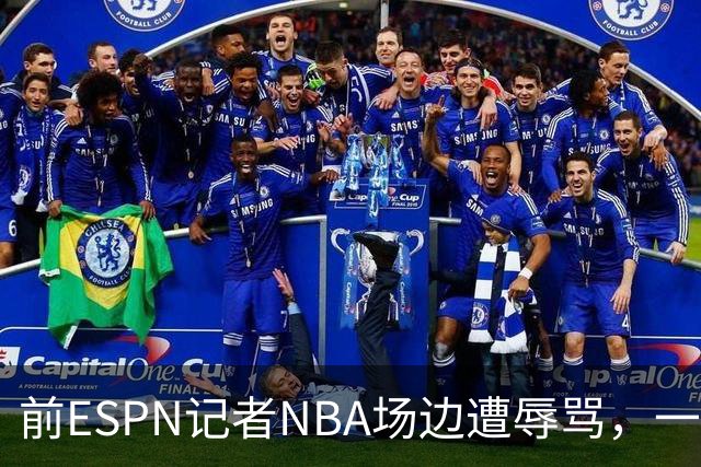 前ESPN记者NBA场边遭辱骂，一杯饮料泼回去后双双被请出场