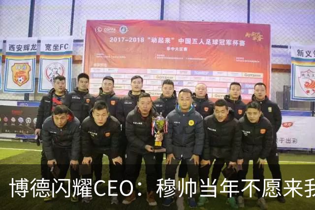 博德闪耀CEO：穆帅当年不愿来我们主场训练，如今我们在建新球场