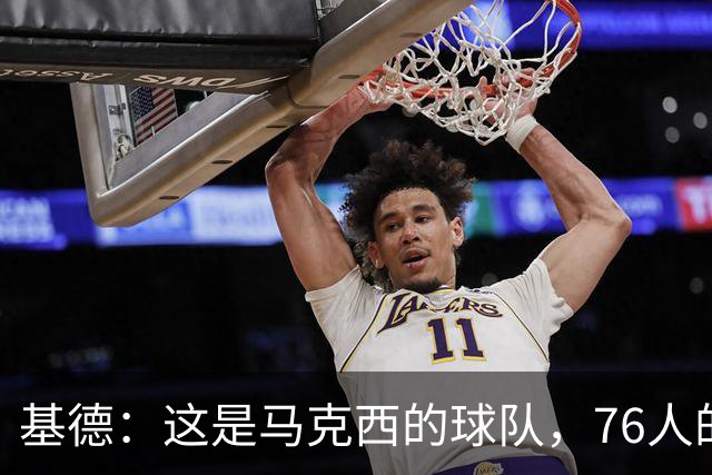 基德：这是马克西的球队，76人的上限取决于他