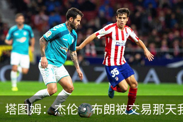 塔图姆：杰伦·布朗被交易那天我就联系了他 打过电话也发过短信
