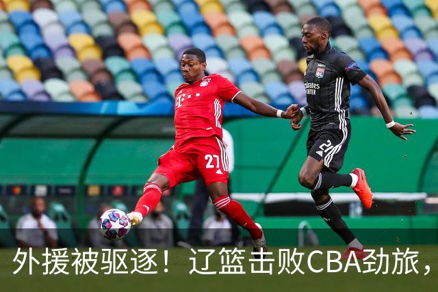 外援被驱逐！辽篮击败CBA劲旅，获媒体人称赞，或成季后赛黑马