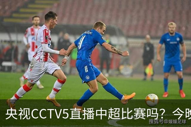 央视CCTV5直播中超比赛吗？今晚河南VS天津津门虎直播在哪看