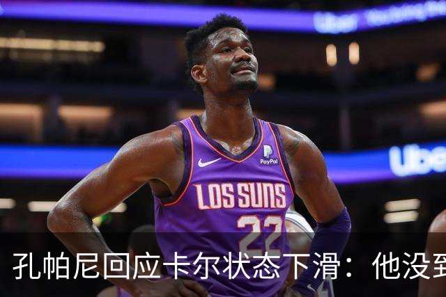 孔帕尼回应卡尔状态下滑：他没到上赛季水平，但我们会耐心等