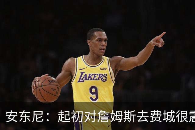 安东尼：起初对詹姆斯去费城很震惊，76人对他坦诚相待