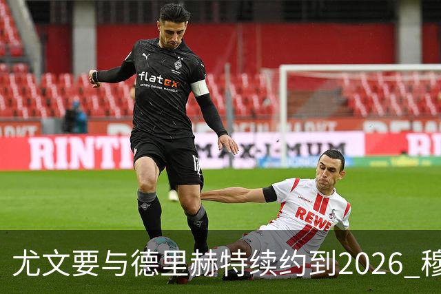 尤文要与德里赫特续约到2026 穆帅想要迪巴拉