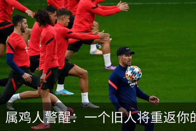 属鸡人警醒：一个旧人将重返你的生活，带来的却是一场劫难！