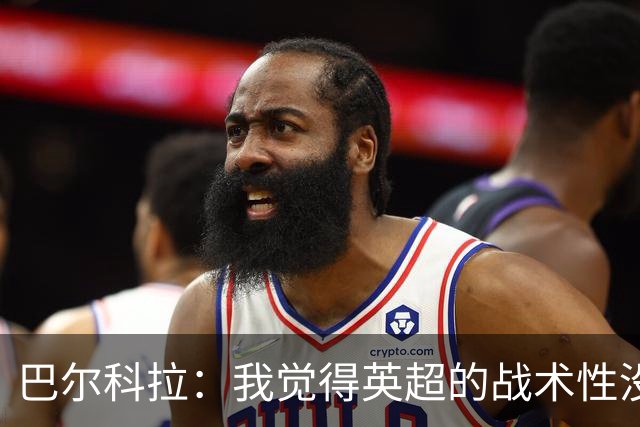 巴尔科拉：我觉得英超的战术性没那么强，场上的变化也更少