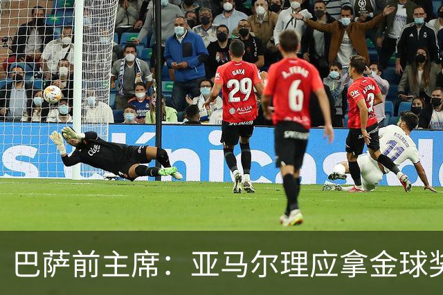 巴萨前主席：亚马尔理应拿金球奖，就算今天没获奖也没什么大不了