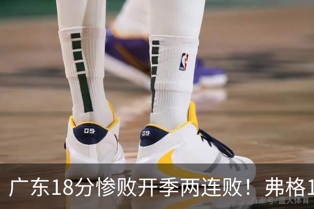 广东18分惨败开季两连败！弗格17分10板难救主，杨鸣点破致命短板