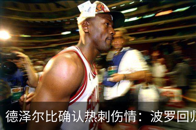 德泽尔比确认热刺伤情：波罗回归乌多吉缺阵