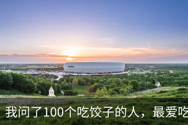 我问了100个吃饺子的人，最爱吃的馅居然90%都不是三鲜！