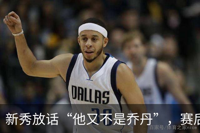 新秀放话“他又不是乔丹”，赛后直言对东契奇失去所有尊重