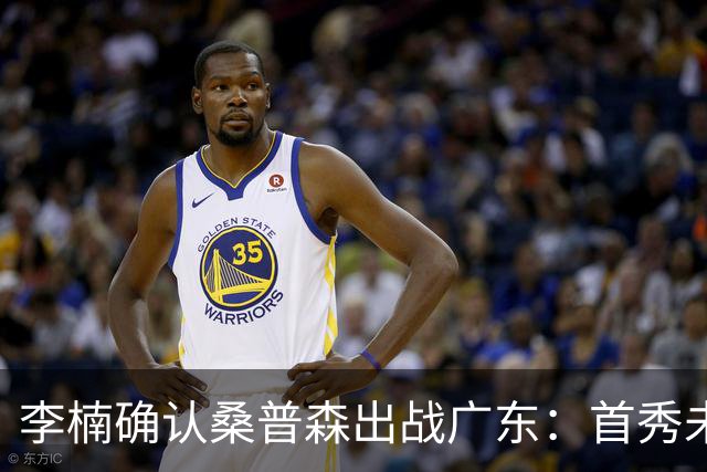 李楠确认桑普森出战广东：首秀未达预期但也算正常