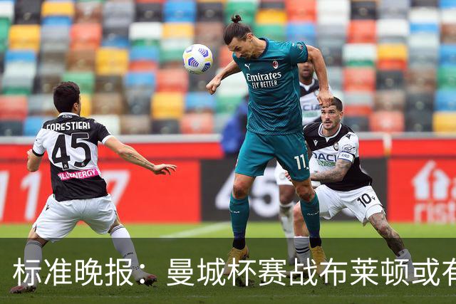 标准晚报：曼城杯赛战布莱顿或有轮换，但哈兰德可能还会首发