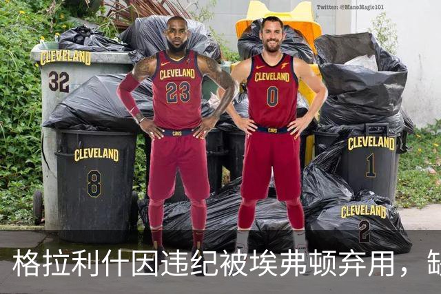 格拉利什因违纪被埃弗顿弃用，缺席联赛杯对纽卡