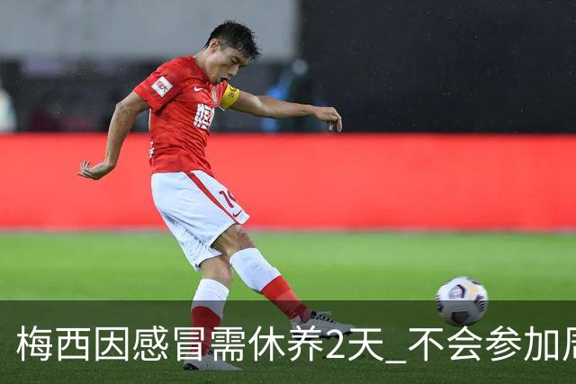 梅西因感冒需休养2天 不会参加周日的法甲比赛