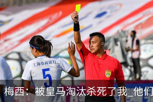 梅西：被皇马淘汰杀死了我 他们并非最强却总能赢