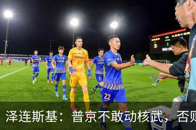 泽连斯基：普京不敢动核武，否则连中国都不会支持俄罗斯