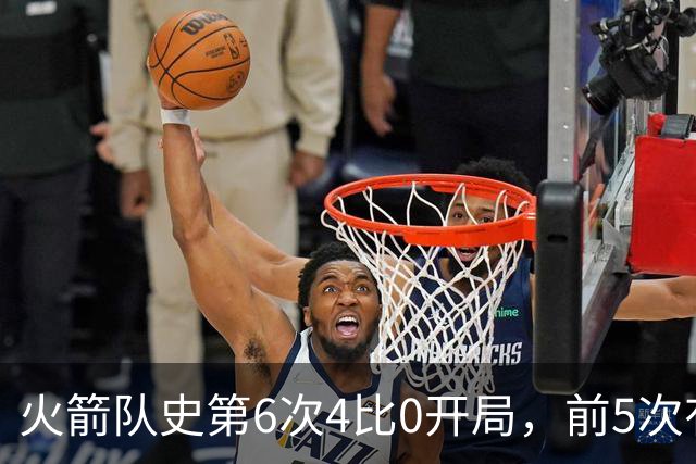 火箭队史第6次4比0开局，前5次有两次最终夺冠