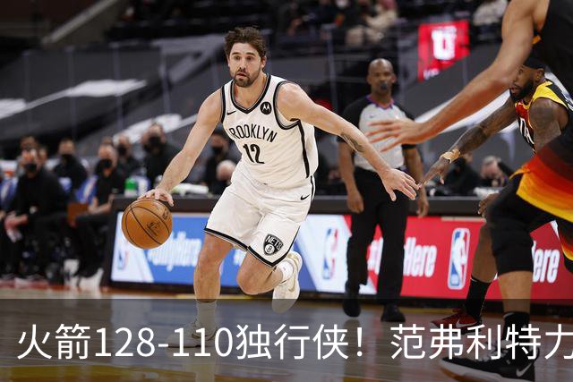 火箭128-110独行侠！范弗利特力证两大价值，申京有一点更成关键