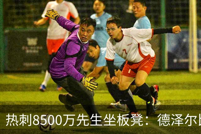 热刺8500万先生坐板凳：德泽尔比画饼掩盖M费融入困境
