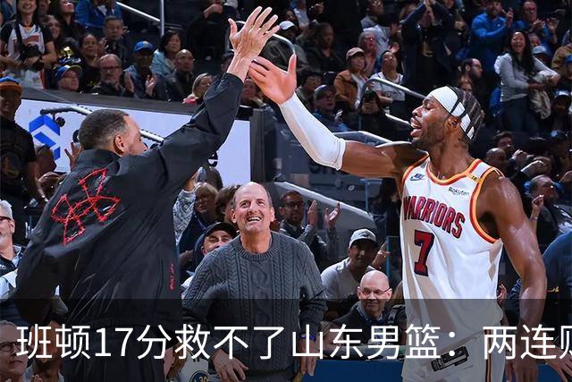 班顿17分救不了山东男篮：两连败背后，邱彪的战术账该算了
