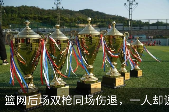 篮网后场双枪同场伤退，一人却说“我没事”
