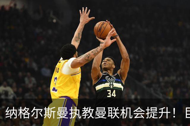 纳格尔斯曼执教曼联机会提升！巨头声名扫地，恐致埃迪豪无缘帅位