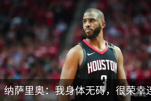 纳萨里奥：我身体无碍，很荣幸连续3年被评为队内最佳球员