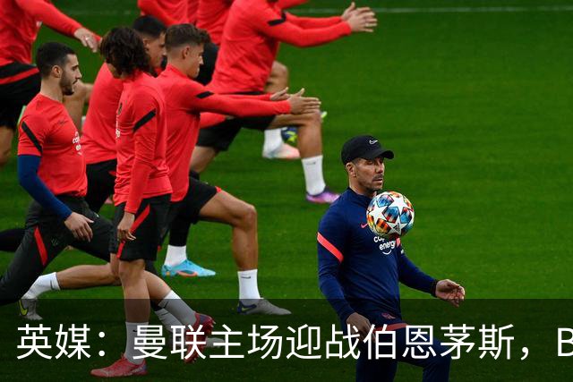 英媒：曼联主场迎战伯恩茅斯，B费将首发迎来自我救赎战