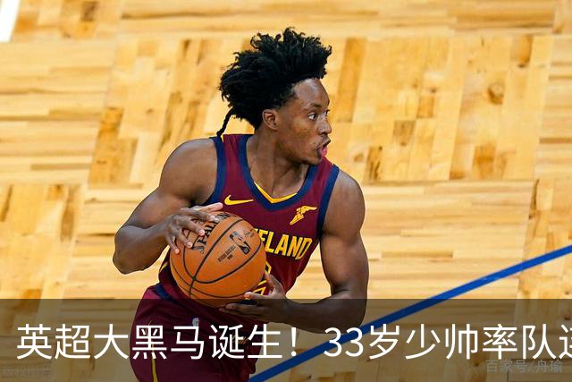 英超大黑马诞生！33岁少帅率队连斩阿森纳曼联，11场轰34球，接下来硬刚利物浦曼城
