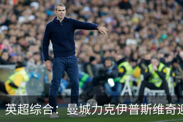 英超综合：曼城力克伊普斯维奇迎七连胜