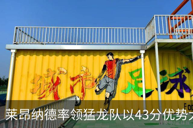 莱昂纳德率领猛龙队以43分优势大胜公牛队，将再次赢得东部冠军？