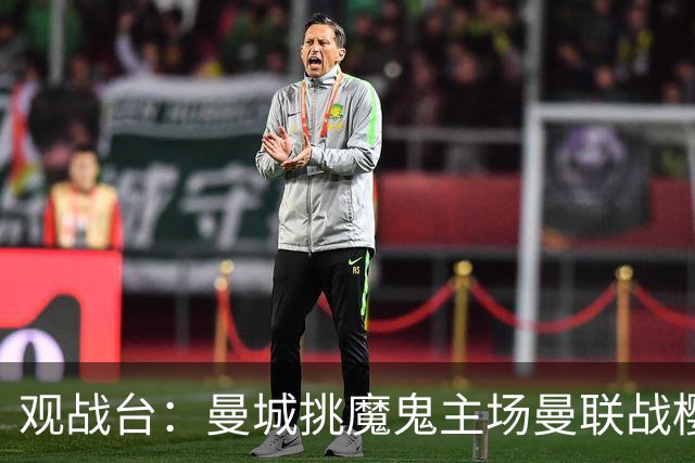 观战台：曼城挑魔鬼主场曼联战樱桃 巴萨皇马国家德比