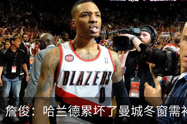 詹俊：哈兰德累坏了曼城冬窗需补中锋 红军本场最佳我选穆尼奥斯