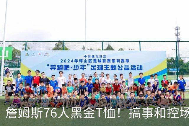 詹姆斯76人黑金T恤！搞事和控场，还是他！