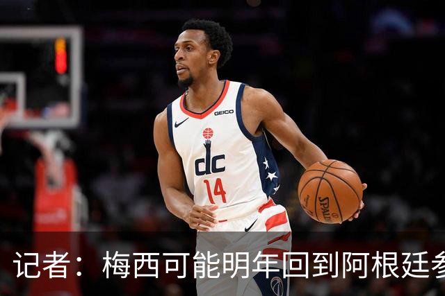 记者：梅西可能明年回到阿根廷参加比赛，迈阿密国际可能踢友谊赛