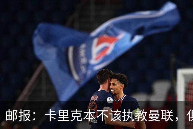 邮报：卡里克本不该执教曼联，俱乐部老板、高层、球员也辜负了他