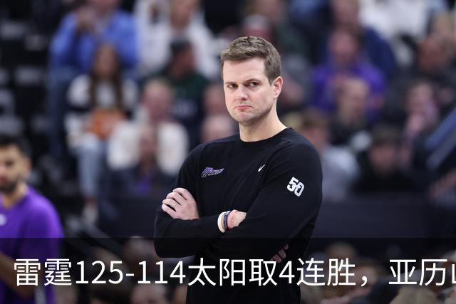 雷霆125-114太阳取4连胜，亚历山大26分，阿杰伊-米切尔30分