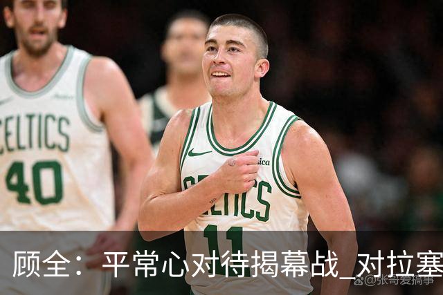 顾全：平常心对待揭幕战 对拉塞尔会重点限制他的投射