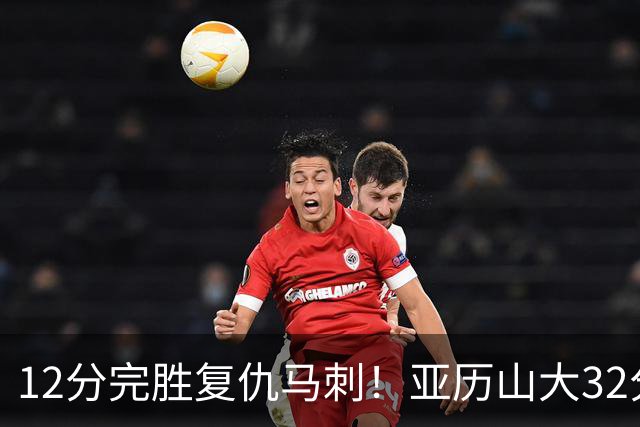 12分完胜复仇马刺！亚历山大32分完爆文班，奇兵狂飙6记三分