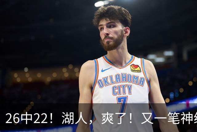 26中22！湖人，爽了！又一笔神级重磅签约