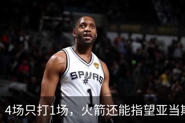 4场只打1场，火箭还能指望亚当斯吗？