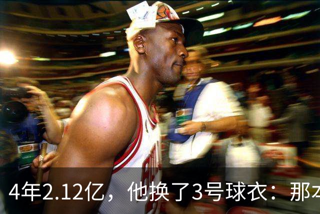 4年2.12亿，他换了3号球衣：那本是状元想要的号码