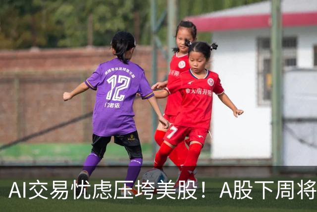AI交易忧虑压垮美股！A股下周将何去何从？
