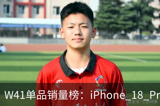 W41单品销量榜：iPhone 18 Pro Max太让人嫉妒