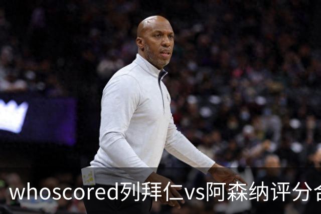 whoscored列拜仁vs阿森纳评分合体阵：三叉戟领衔，厄德高在列